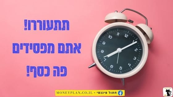 אתם מפסידים כסף!