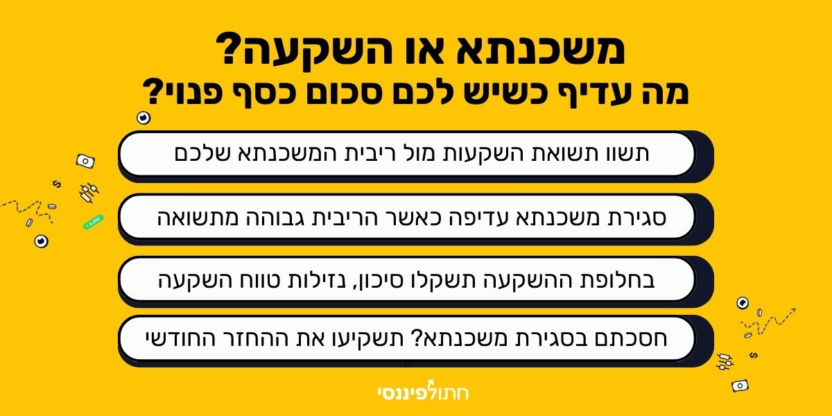 איך מחליטים משכנתא או השקעה? 4 שיקולים : השוואת תשואות, ריבית, גמישות וסיכונים, והשקעה בהחזר החודשי במקרה של סגירת משכנתא