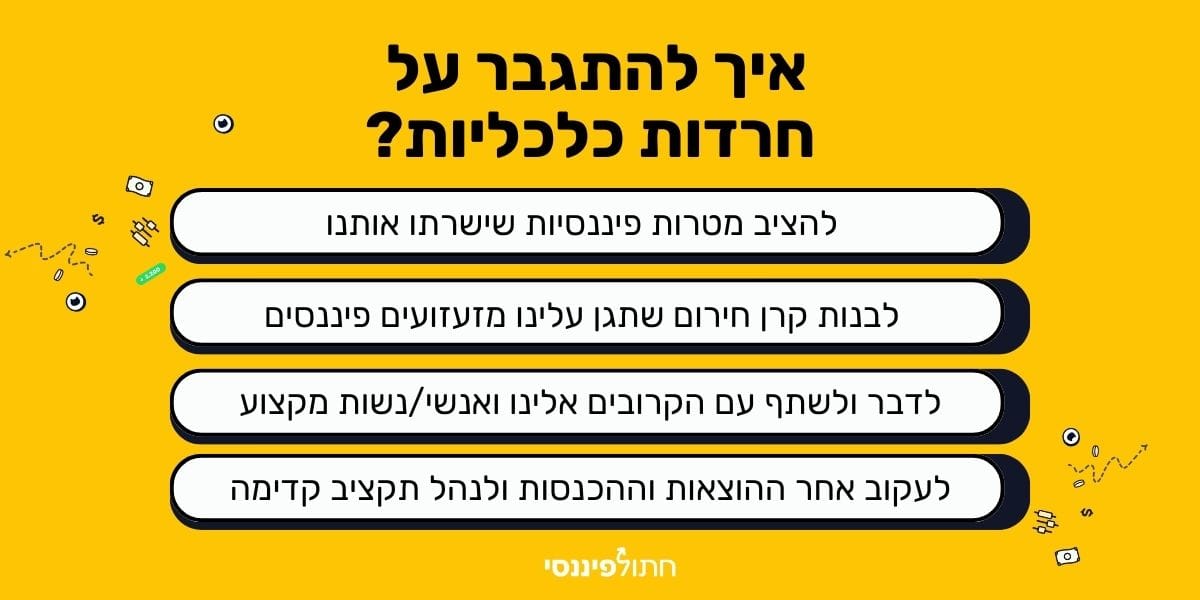 תמונה עם כותרת "איך להתגבר על חרדות כלכליות?" ומתחתיה ארבעה צעדים מומלצים: להציב מטרות פיננסיות שישרתו אותנו, לבנות קרן חירום שתגן עלינו מזעזועים פיננסיים, לדבר ולשתף עם הקרובים אלינו ואנשי מקצוע, ולעקוב אחר ההוצאות וההכנסות ולנהל תקציב קדימה. העיצוב כולל איורים קטנים וסמל של חתול פיננסי.